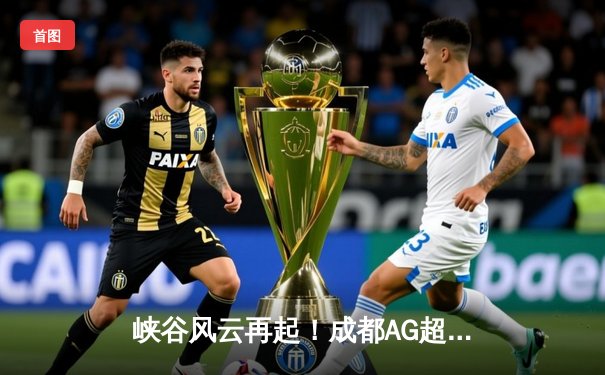 峡谷风云再起！成都AG超玩会鏖战五局险胜重庆狼队，锁定S组头名