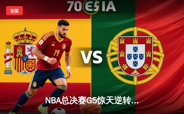 NBA总决赛G5惊天逆转！金州勇士末节12-0攻势力克波士顿凯尔特人夺得赛点