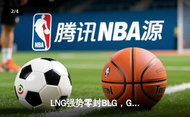 LNG强势零封BLG，GALA四杀掌控全局，LPL夏季赛局势再变 - 2