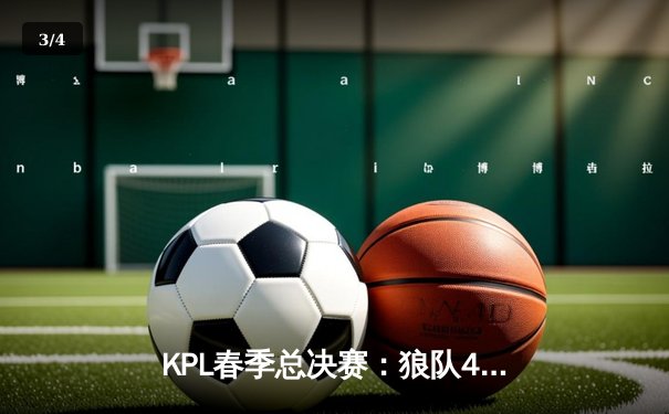 KPL春季总决赛：狼队4-2复仇eStarPro，Fly斩获FMVP成就七冠传奇 - 3