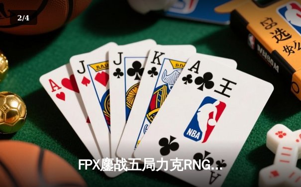 FPX鏖战五局力克RNG，翔掌门卡莎决胜局完美发挥挺进季后赛下一轮 - 2