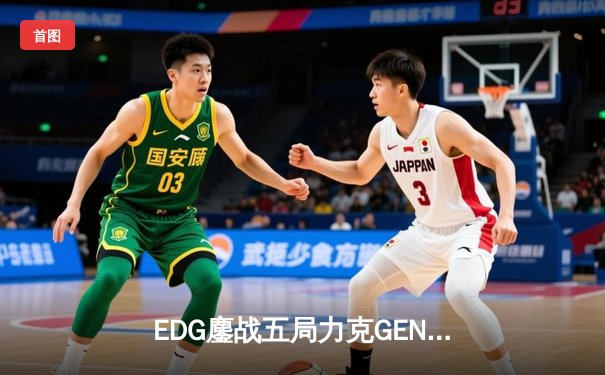 EDG鏖战五局力克GEN，中国战队会师英雄联盟全球总决赛半决赛