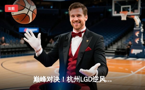 巅峰对决！杭州LGD逆风翻盘击败成都AG，水晶哥关键抢龙锁定胜局