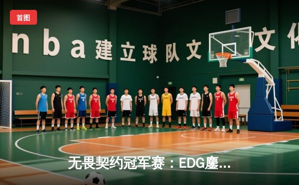 无畏契约冠军赛：EDG鏖战五局力克FPX，斩获中国赛区首个国际赛事冠军