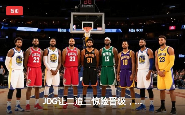 JDG让二追三惊险晋级，369史诗级表现助力LPL夏季季后赛经典逆转