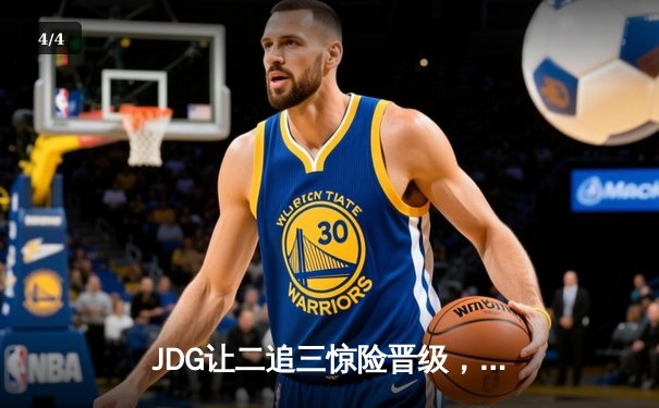 JDG让二追三惊险晋级，369史诗级表现助力LPL夏季季后赛经典逆转 - 4