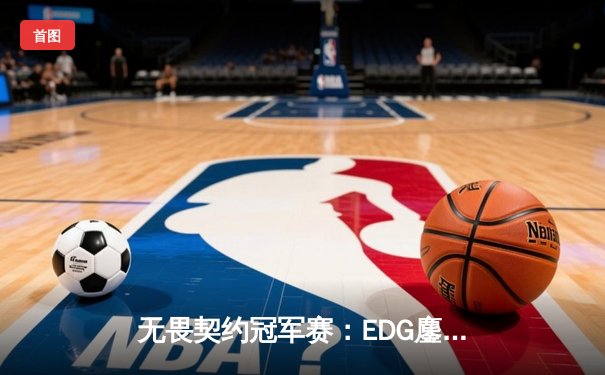 无畏契约冠军赛：EDG鏖战五局力挫FPX，创下赛事最长对战纪录