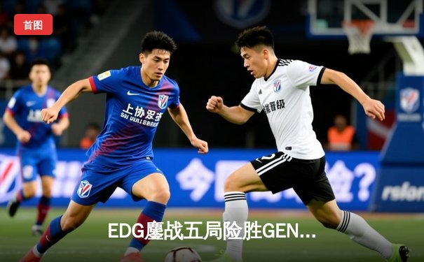 EDG鏖战五局险胜GEN，中国战队首度挺进英雄联盟全球总决赛决赛