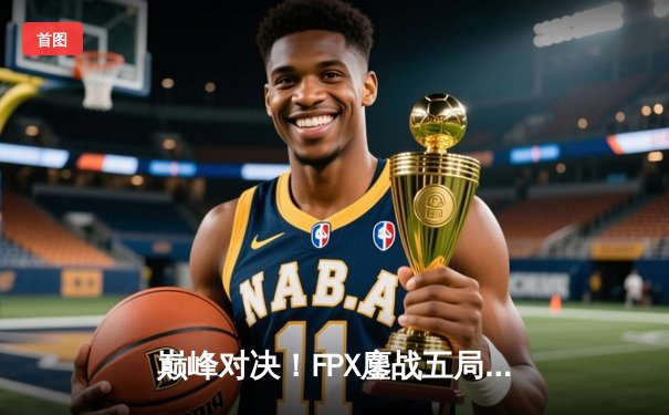 巅峰对决！FPX鏖战五局力克JDG，Doinb加里奥定乾坤锁定LPL季后赛席位