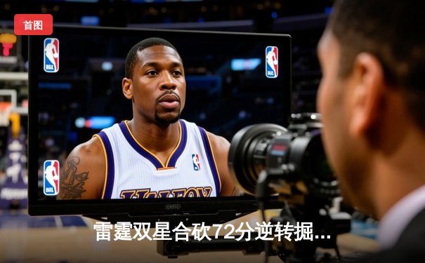 雷霆双星合砍72分逆转掘金，亚历山大关键封盖锁定西部半决赛席位