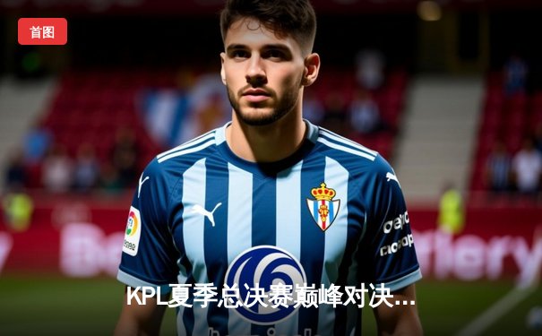 KPL夏季总决赛巅峰对决：狼队让三追四逆袭夺冠，小胖斩获FMVP