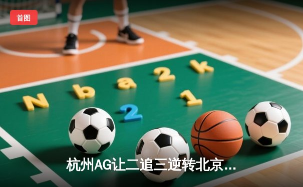 杭州AG让二追三逆转北京WB，Cat鬼谷子关键开团锁定KPL季后赛胜者组席位