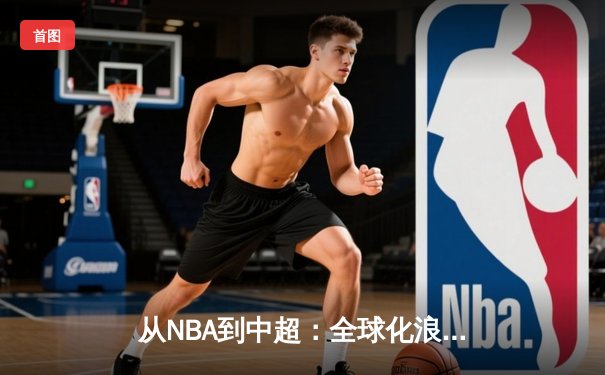 从NBA到中超：全球化浪潮下体育产业的变革与机遇