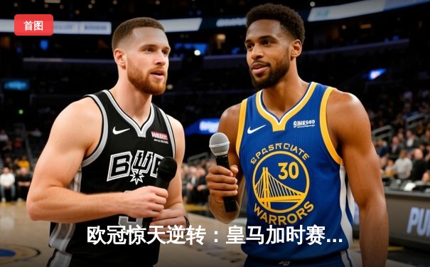 欧冠惊天逆转：皇马加时赛3-2绝杀拜仁，维尼修斯传射本泽马加时双响