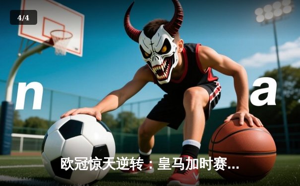 欧冠惊天逆转：皇马加时赛3-2绝杀拜仁，维尼修斯传射本泽马加时双响 - 4