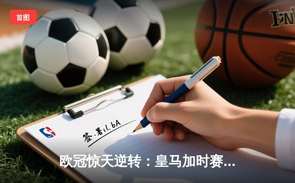 欧冠惊天逆转：皇马加时赛3-2绝杀拜仁，维尼修斯传射本泽马加时双响