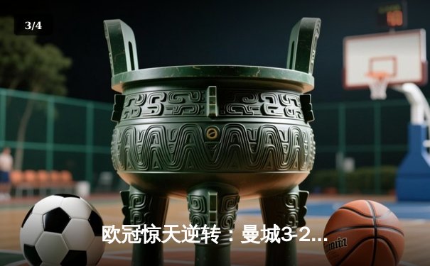 欧冠惊天逆转：曼城3-2绝杀拜仁，哈兰德双响创纪录 - 3