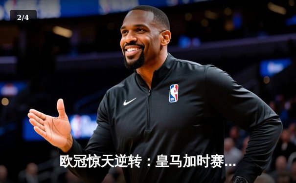 欧冠惊天逆转：皇马加时赛3-2绝杀拜仁，维尼修斯传射本泽马加时双响 - 2