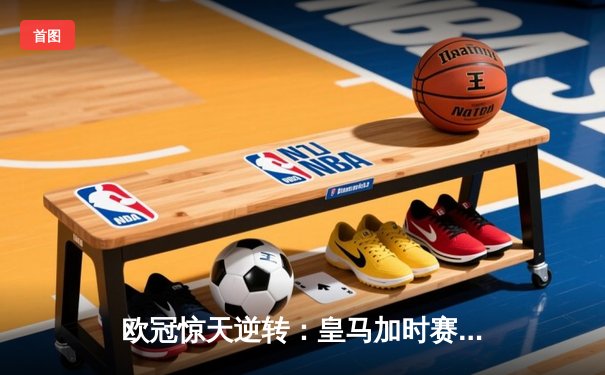 欧冠惊天逆转：皇马加时赛3-2绝杀拜仁，维尼修斯传射本泽马加时双响